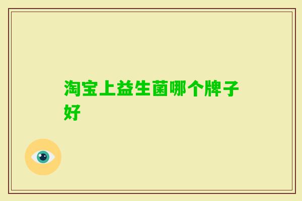 淘宝上益生菌哪个牌子好 淘宝上益生菌哪个牌子好