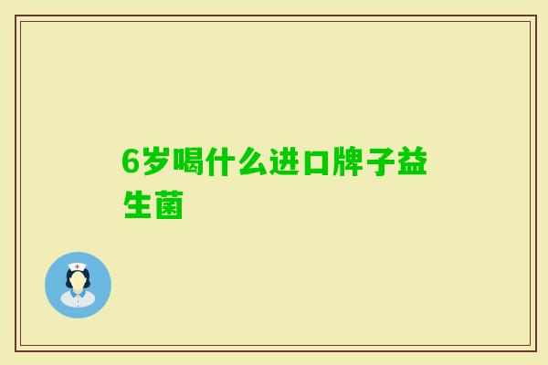 6岁喝什么进口牌子益生菌