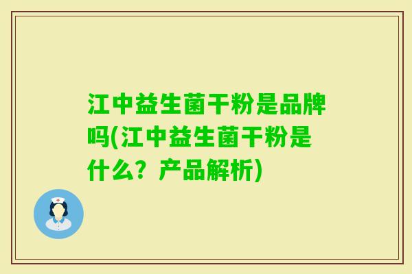江中益生菌干粉是品牌吗(江中益生菌干粉是什么？产品解析)