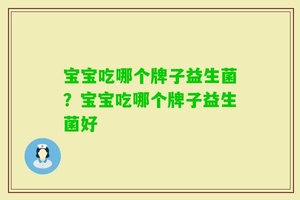 宝宝吃哪个牌子益生菌?宝宝吃哪个牌子益生菌好 宝宝吃哪个牌子益生菌?宝宝吃哪个牌子益生菌好