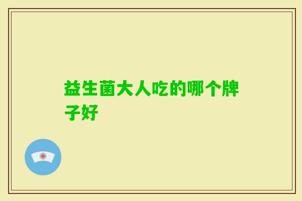 益生菌大人吃的哪个牌子好 益生菌大人吃的哪个牌子好