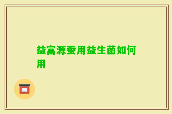 益富源蚕用益生菌如何用