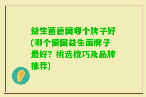 益生菌德国哪个牌子好(哪个德国益生菌牌子好?挑选技巧及品牌推荐) 益生菌德国哪个牌子好(哪个德国益生菌牌子好?挑选技巧及品牌推荐)