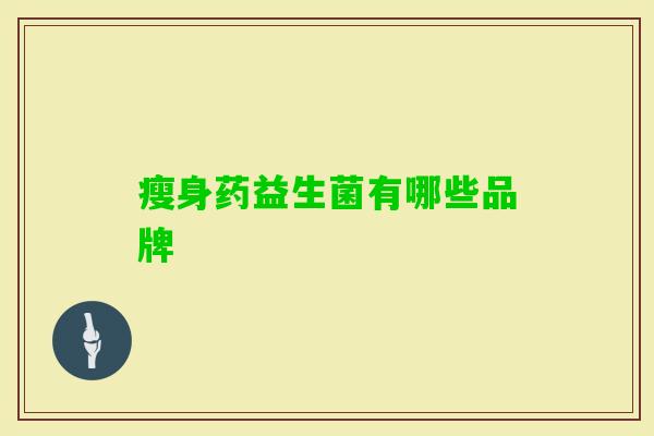 瘦身药益生菌有哪些品牌 瘦身药益生菌有哪些品牌