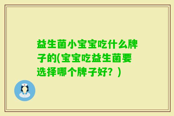 益生菌小宝宝吃什么牌子的(宝宝吃益生菌要选择哪个牌子好？)