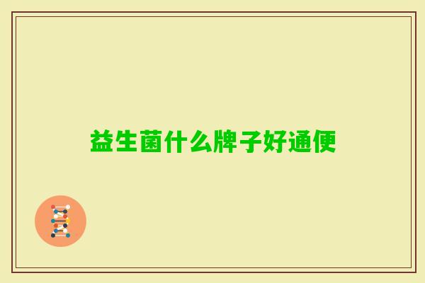 益生菌什么牌子好通便 益生菌什么牌子好通便