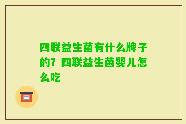 四联益生菌有什么牌子的?四联益生菌婴儿怎么吃 四联益生菌有什么牌子的?四联益生菌婴儿怎么吃