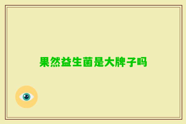 果然益生菌是大牌子吗