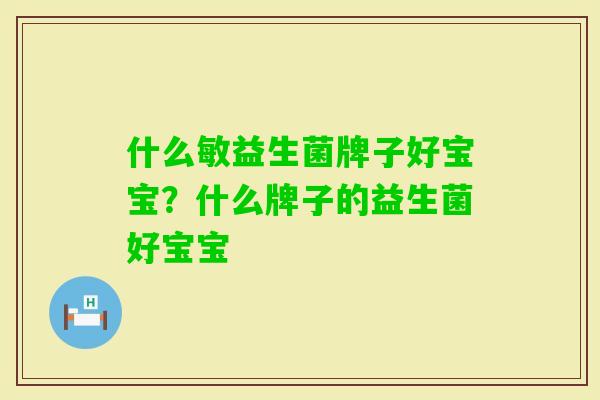 什么敏益生菌牌子好宝宝?什么牌子的益生菌好宝宝 什么敏益生菌牌子好宝宝?什么牌子的益生菌好宝宝