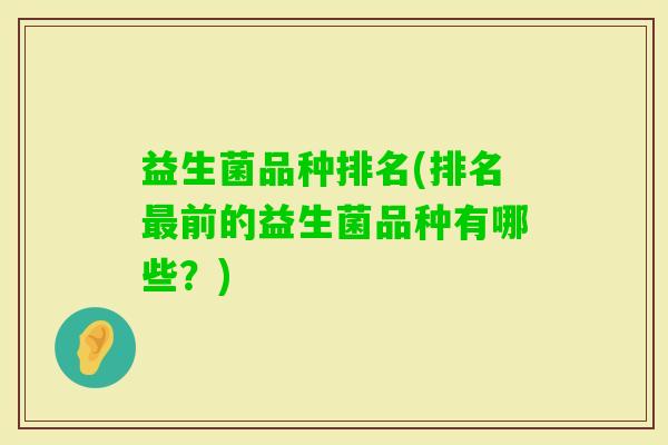 益生菌品种排名(排名前的益生菌品种有哪些？)
