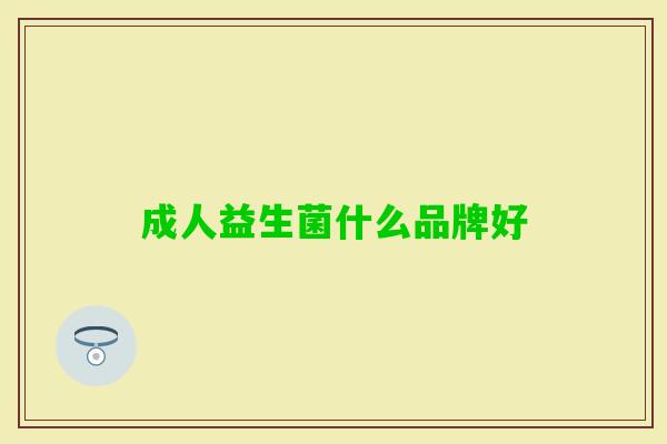 成人益生菌什么品牌好 成人益生菌什么品牌好