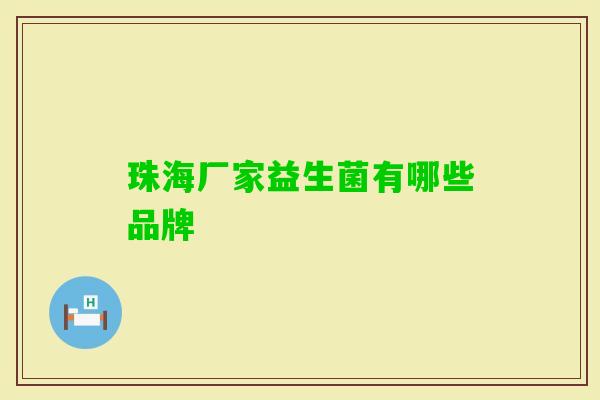 珠海厂家益生菌有哪些品牌 珠海厂家益生菌有哪些品牌