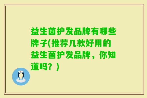 益生菌护发品牌有哪些牌子(推荐几款好用的益生菌护发品牌,你知道吗?) 益生菌护发品牌有哪些牌子(推荐几款好用的益生菌护发品牌,你知道吗?)