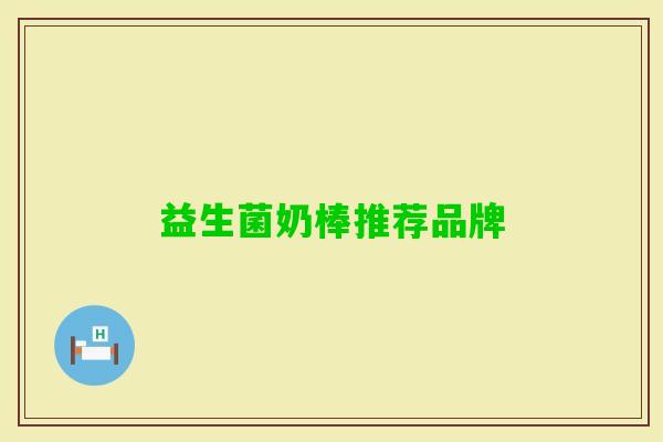 益生菌奶棒推荐品牌 益生菌奶棒推荐品牌