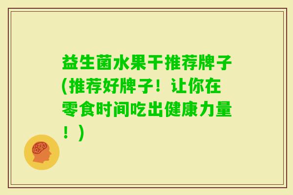 益生菌水果干推荐牌子(推荐好牌子!让你在零食时间吃出健康力量!) 益生菌水果干推荐牌子(推荐好牌子!让你在零食时间吃出健康力量!)