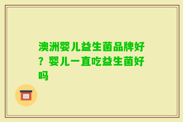 澳洲婴儿益生菌品牌好?婴儿一直吃益生菌好吗 澳洲婴儿益生菌品牌好?婴儿一直吃益生菌好吗