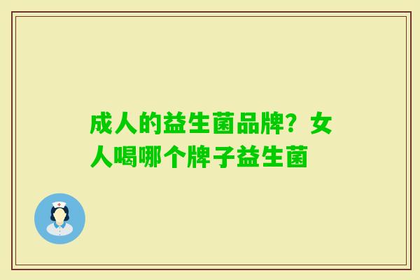 成人的益生菌品牌?女人喝哪个牌子益生菌 成人的益生菌品牌?女人喝哪个牌子益生菌