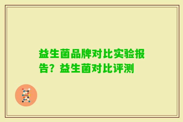 益生菌品牌对比实验报告？益生菌对比评测