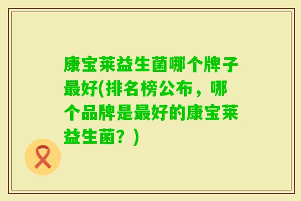 康宝莱益生菌哪个牌子好(排名榜公布,哪个品牌是好的康宝莱益生菌?) 康宝莱益生菌哪个牌子好(排名榜公布,哪个品牌是好的康宝莱益生菌?)