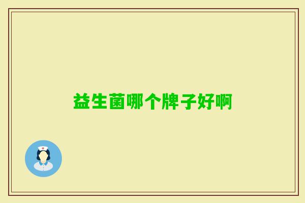 益生菌哪个牌子好啊 益生菌哪个牌子好啊