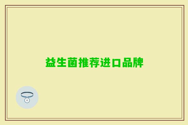 益生菌推荐进口品牌 益生菌推荐进口品牌