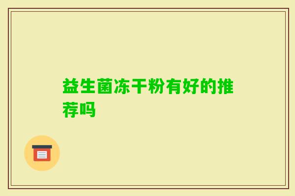 益生菌冻干粉有好的推荐吗 益生菌冻干粉有好的推荐吗