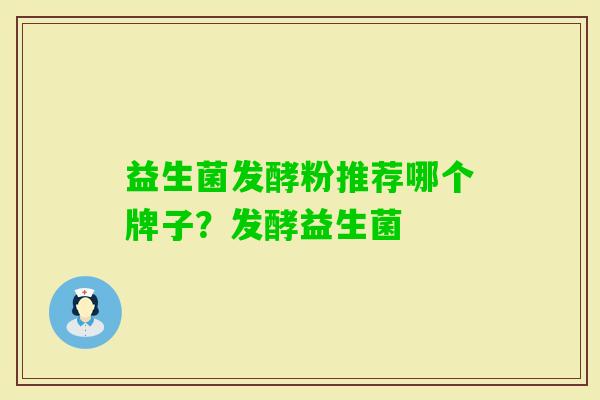 益生菌发酵粉推荐哪个牌子？发酵益生菌