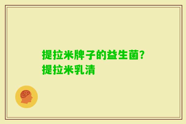 提拉米牌子的益生菌?提拉米乳清 提拉米牌子的益生菌?提拉米乳清