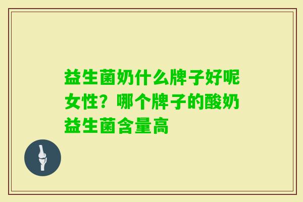 益生菌奶什么牌子好呢女性?哪个牌子的酸奶益生菌含量高 益生菌奶什么牌子好呢女性?哪个牌子的酸奶益生菌含量高