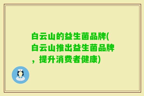 白云山的益生菌品牌(白云山推出益生菌品牌,提升消费者健康) 白云山的益生菌品牌(白云山推出益生菌品牌,提升消费者健康)