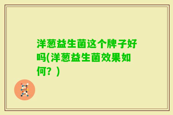 洋葱益生菌这个牌子好吗(洋葱益生菌效果如何?) 洋葱益生菌这个牌子好吗(洋葱益生菌效果如何?)