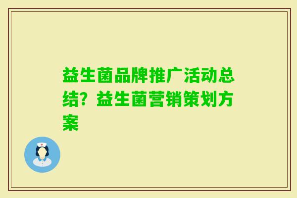 益生菌品牌推广活动总结?益生菌营销策划方案 益生菌品牌推广活动总结?益生菌营销策划方案