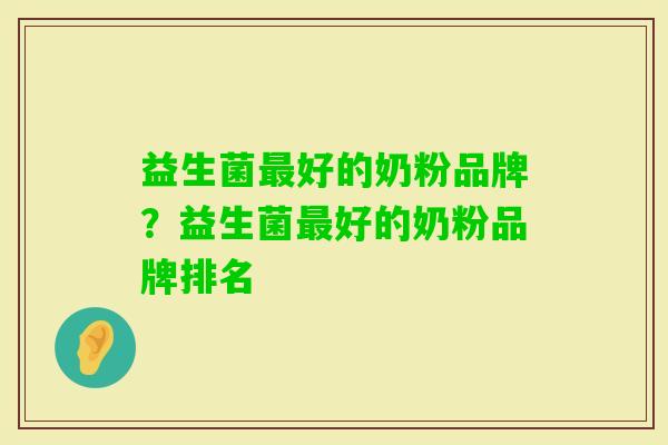 益生菌好的奶粉品牌?益生菌好的奶粉品牌排名 益生菌好的奶粉品牌?益生菌好的奶粉品牌排名