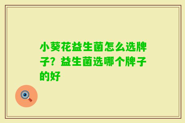 小葵花益生菌怎么选牌子?益生菌选哪个牌子的好 小葵花益生菌怎么选牌子?益生菌选哪个牌子的好