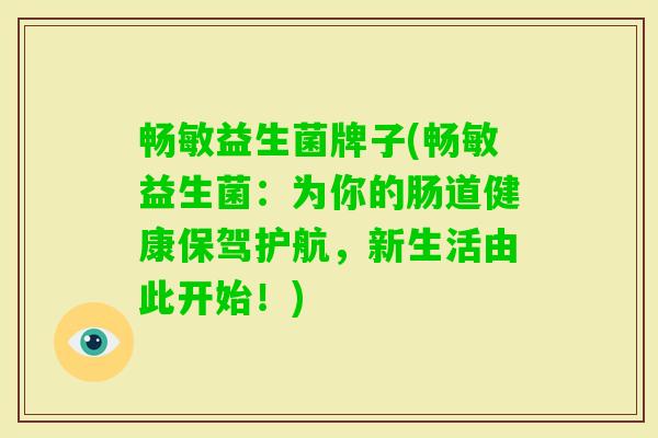 畅敏益生菌牌子(畅敏益生菌：为你的肠道健康保驾护航，新生活由此开始！)