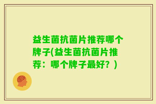 益生菌片推荐哪个牌子(益生菌片推荐:哪个牌子好?) 益生菌片推荐哪个牌子(益生菌片推荐:哪个牌子好?)