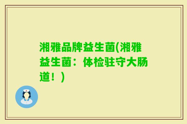 湘雅品牌益生菌(湘雅益生菌：体检驻守大肠道！)