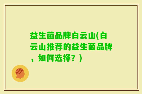 益生菌品牌白云山(白云山推荐的益生菌品牌，如何选择？)