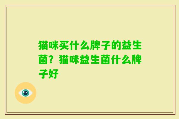 猫咪买什么牌子的益生菌?猫咪益生菌什么牌子好 猫咪买什么牌子的益生菌?猫咪益生菌什么牌子好