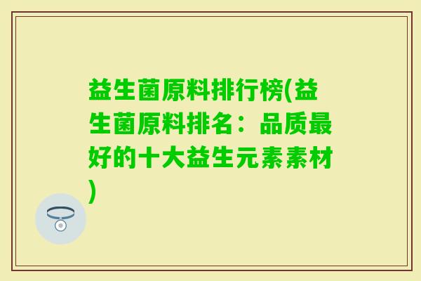 益生菌原料排行榜(益生菌原料排名：品质好的十大益生元素素材)