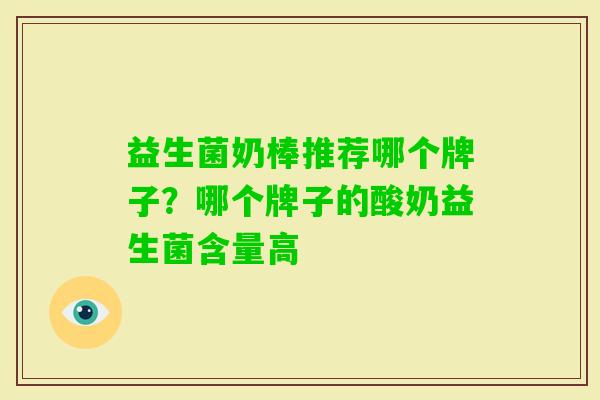 益生菌奶棒推荐哪个牌子?哪个牌子的酸奶益生菌含量高 益生菌奶棒推荐哪个牌子?哪个牌子的酸奶益生菌含量高