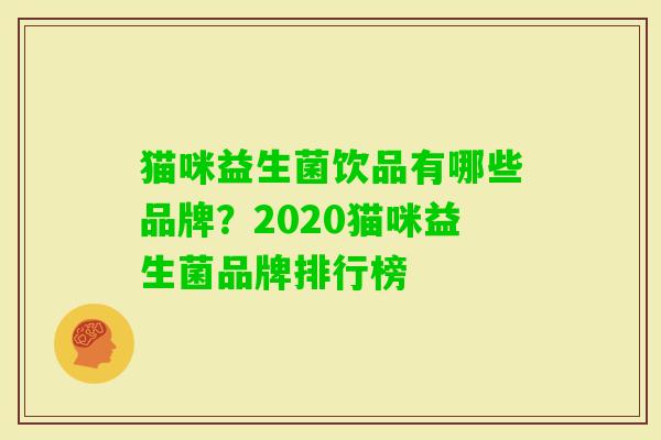 猫咪益生菌饮品有哪些品牌？2020猫咪益生菌品牌排行榜