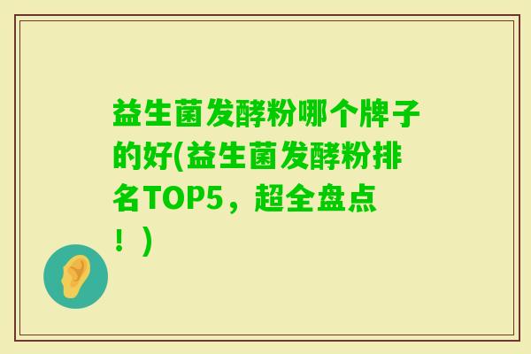 益生菌发酵粉哪个牌子的好(益生菌发酵粉排名TOP5，超全盘点！)