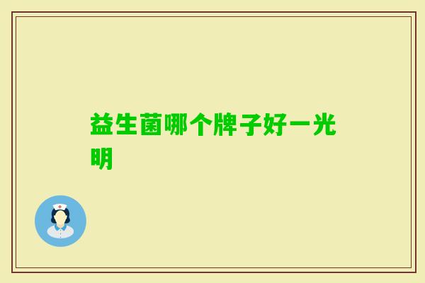 益生菌哪个牌子好一光明 益生菌哪个牌子好一光明
