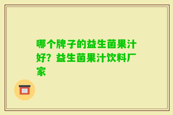 哪个牌子的益生菌果汁好?益生菌果汁饮料厂家 哪个牌子的益生菌果汁好?益生菌果汁饮料厂家