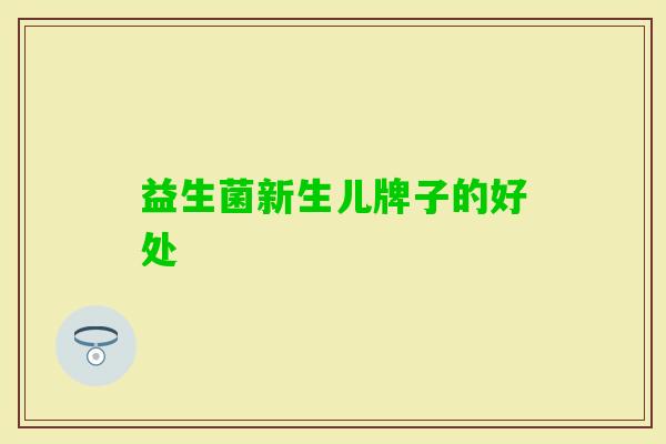 益生菌新生儿牌子的好处 益生菌新生儿牌子的好处