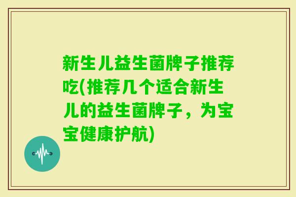 新生儿益生菌牌子推荐吃(推荐几个适合新生儿的益生菌牌子,为宝宝健康护航) 新生儿益生菌牌子推荐吃(推荐几个适合新生儿的益生菌牌子,为宝宝健康护航)