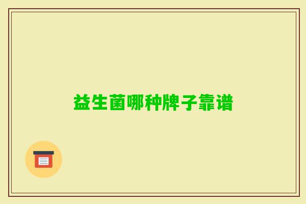 益生菌哪种牌子靠谱 益生菌哪种牌子靠谱