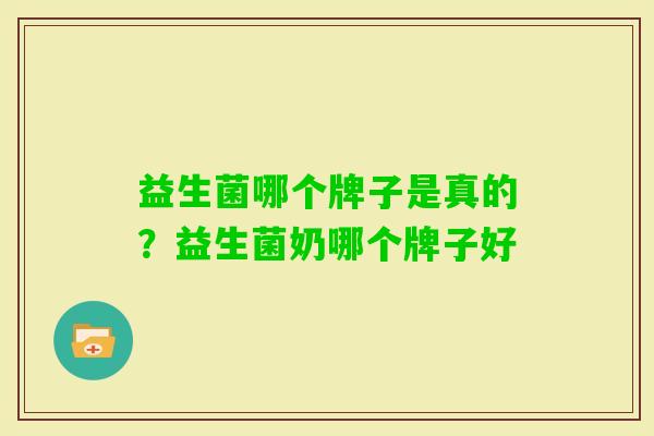 益生菌哪个牌子是真的?益生菌奶哪个牌子好 益生菌哪个牌子是真的?益生菌奶哪个牌子好