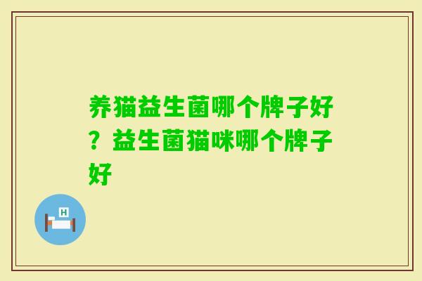养猫益生菌哪个牌子好?益生菌猫咪哪个牌子好 养猫益生菌哪个牌子好?益生菌猫咪哪个牌子好